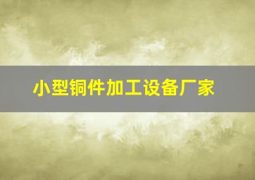 小型铜件加工设备厂家