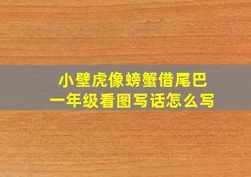 小壁虎像螃蟹借尾巴一年级看图写话怎么写