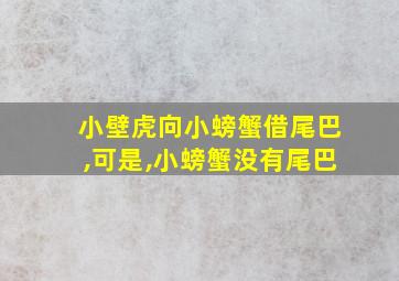 小壁虎向小螃蟹借尾巴,可是,小螃蟹没有尾巴