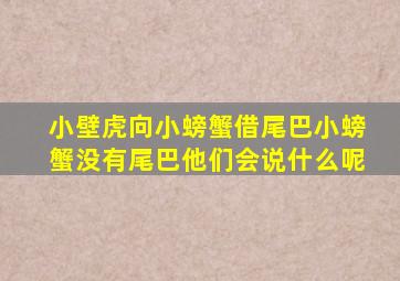 小壁虎向小螃蟹借尾巴小螃蟹没有尾巴他们会说什么呢