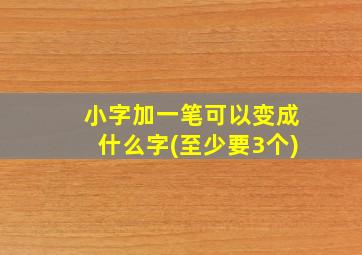 小字加一笔可以变成什么字(至少要3个)