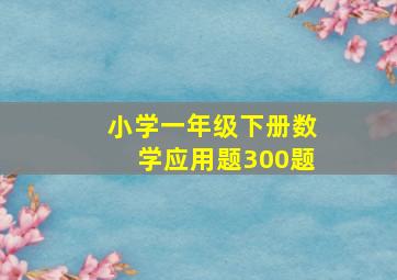 小学一年级下册数学应用题300题