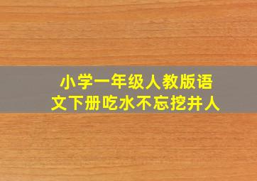 小学一年级人教版语文下册吃水不忘挖井人