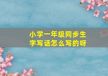 小学一年级同步生字写话怎么写的呀