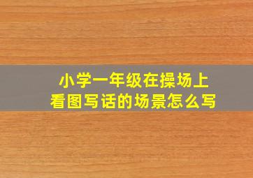 小学一年级在操场上看图写话的场景怎么写