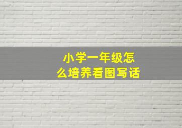 小学一年级怎么培养看图写话