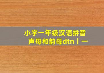 小学一年级汉语拼音声母和韵母dtn丨一