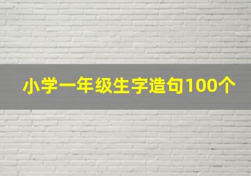 小学一年级生字造句100个