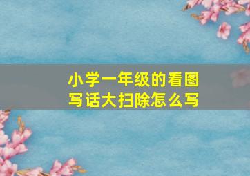 小学一年级的看图写话大扫除怎么写