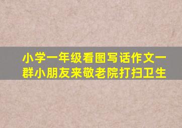 小学一年级看图写话作文一群小朋友来敬老院打扫卫生