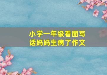 小学一年级看图写话妈妈生病了作文