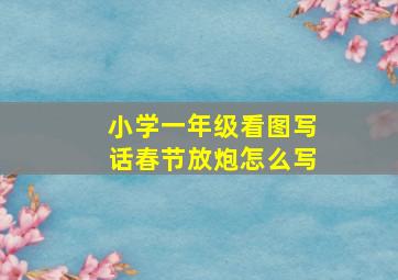 小学一年级看图写话春节放炮怎么写