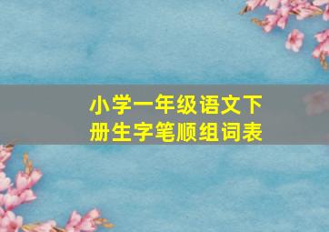 小学一年级语文下册生字笔顺组词表