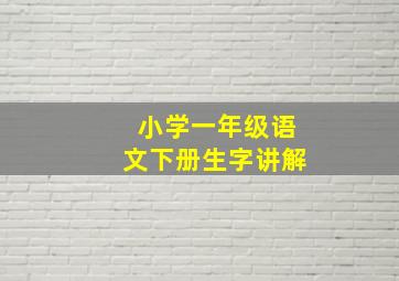 小学一年级语文下册生字讲解