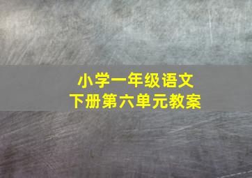 小学一年级语文下册第六单元教案