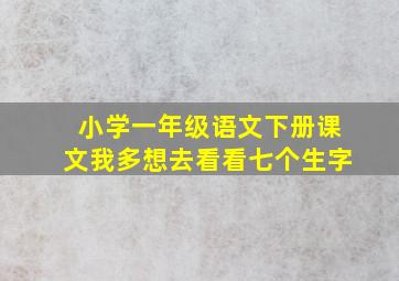 小学一年级语文下册课文我多想去看看七个生字