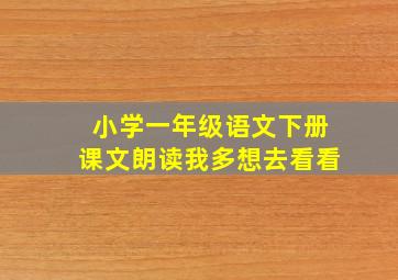 小学一年级语文下册课文朗读我多想去看看