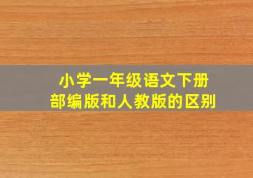 小学一年级语文下册部编版和人教版的区别