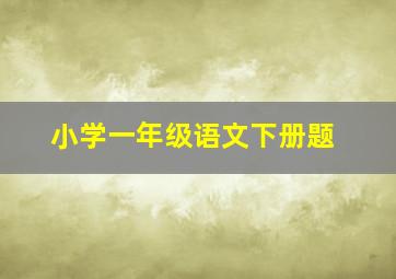 小学一年级语文下册题