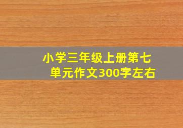 小学三年级上册第七单元作文300字左右