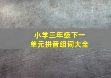 小学三年级下一单元拼音组词大全