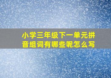 小学三年级下一单元拼音组词有哪些呢怎么写