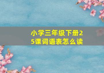 小学三年级下册25课词语表怎么读