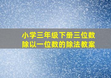 小学三年级下册三位数除以一位数的除法教案