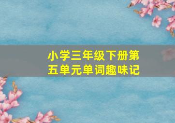 小学三年级下册第五单元单词趣味记