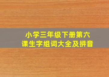 小学三年级下册第六课生字组词大全及拼音