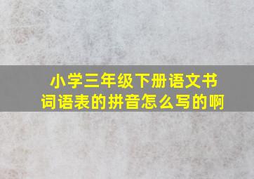 小学三年级下册语文书词语表的拼音怎么写的啊