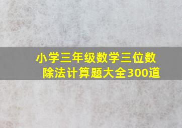 小学三年级数学三位数除法计算题大全300道