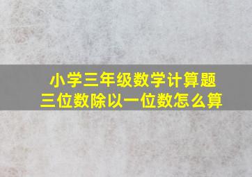 小学三年级数学计算题三位数除以一位数怎么算