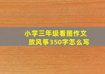 小学三年级看图作文放风筝350字怎么写