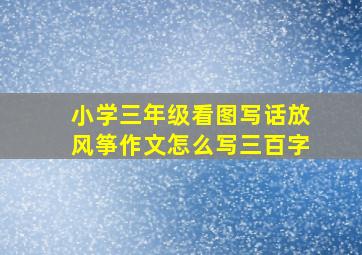 小学三年级看图写话放风筝作文怎么写三百字