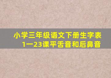 小学三年级语文下册生字表1一23课平舌音和后鼻音