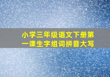 小学三年级语文下册第一课生字组词拼音大写