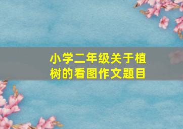 小学二年级关于植树的看图作文题目