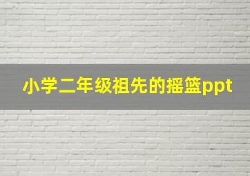 小学二年级祖先的摇篮ppt