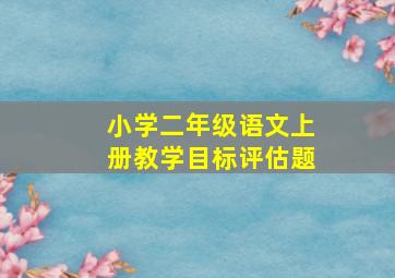 小学二年级语文上册教学目标评估题