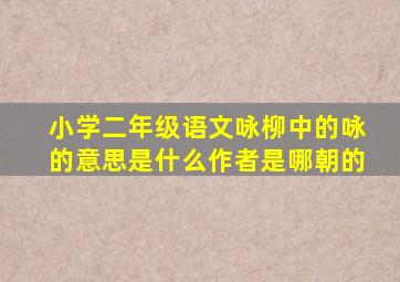 小学二年级语文咏柳中的咏的意思是什么作者是哪朝的