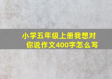 小学五年级上册我想对你说作文400字怎么写