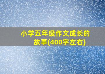 小学五年级作文成长的故事(400字左右)