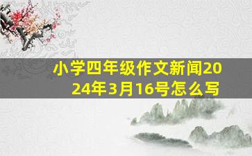 小学四年级作文新闻2024年3月16号怎么写