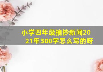 小学四年级摘抄新闻2021年300字怎么写的呀