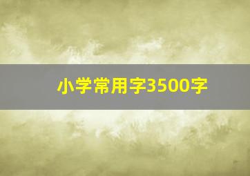 小学常用字3500字