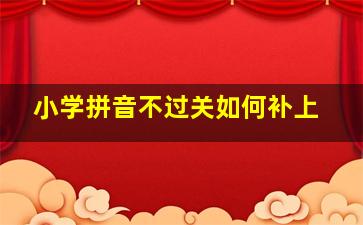 小学拼音不过关如何补上