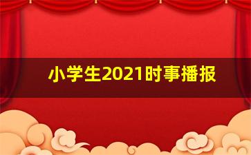 小学生2021时事播报