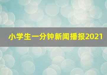 小学生一分钟新闻播报2021