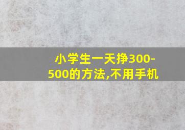 小学生一天挣300-500的方法,不用手机